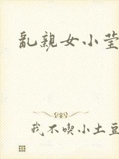 乱亲女小莹的泬