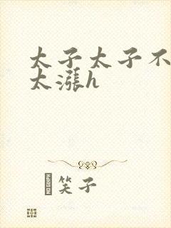 太子太子不要了太涨h