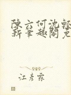 陈六何沈轻舞最新笔趣阁免费下载