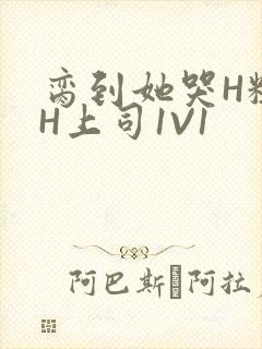 脔到她哭H粗话H上司1V1