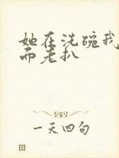 她在洗碗我在后面老扒