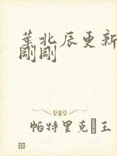 叶北辰更新最快刚刚