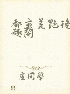 都市美艳后宫笔趣阁