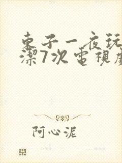 东子一夜玩弄白洁7次电视剧