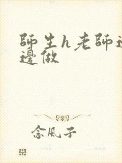 师生h老师边h边做