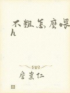 不粗怎么喂饱你h