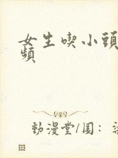 女生吃小头头视频