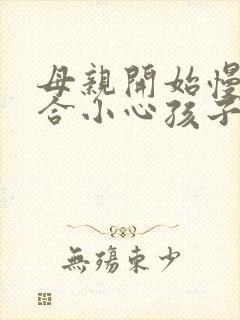 母亲开始慢迎迎合小心孩子