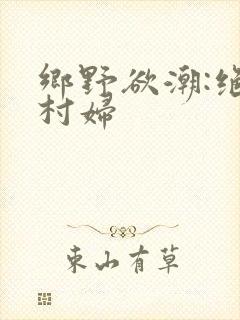 乡野欲潮:绝色村妇