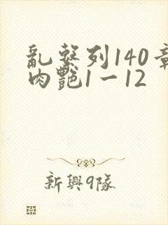 乱系列140章肉艳1一12