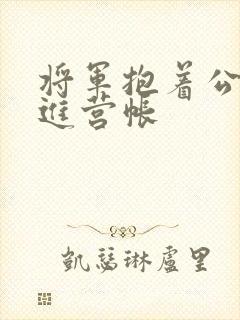 将军抱着公主走进营帐