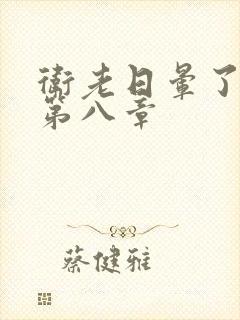 卫老日晕了淑蓉第八章