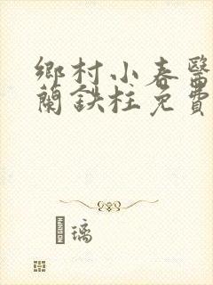 乡村小春医王淑兰铁柱免费阅读全文