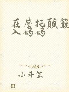 在摩托颠簸中进入妈妈