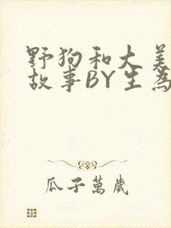 野狗和大美人的故事BY生为红蓝