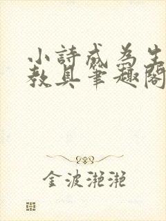 小诗成为生物课教具笔趣阁