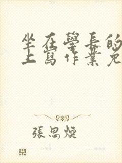 坐在学长的紫根上写作业免费阅读