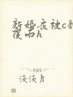 新婚夜被c翻云覆雨h