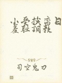 小受挨脔日常h羞耻调教