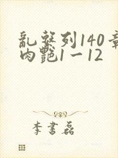 乱系列140章肉艳1一12