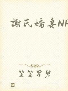 谢氏娇妻NPH