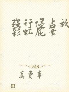 强行侵占放了个彩虹屁笔