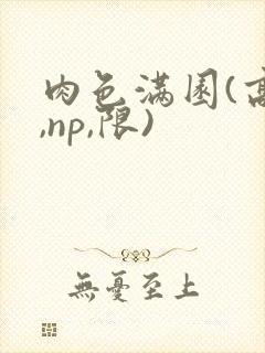 肉色满园(高h,np,限)