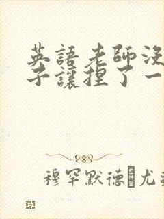 英语老师没带罩子让捏了一节