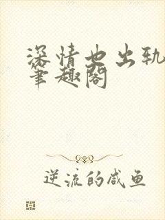 深情也出轨by笔趣阁