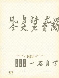 风月狩 尤四姐全文免费阅读笔趣阁