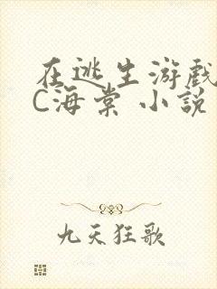 在逃生游戏里挨C海棠 小说