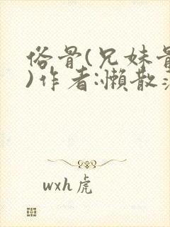 俗骨(兄妹骨科)作者:懒散蒲公英