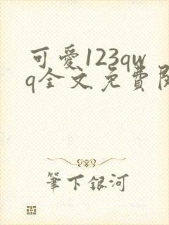 可爱123qwq全文免费阅读笔趣阁