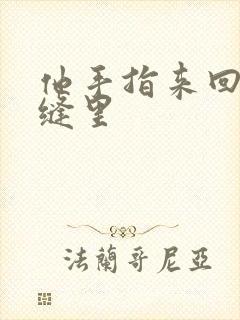 他手指来回在花缝里