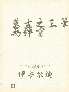 万古之王笔趣阁无弹窗