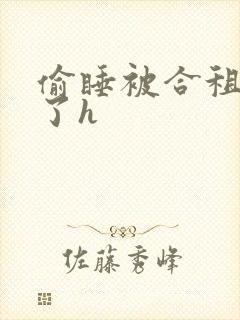 偷睡被合租男c了h