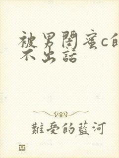 被男闺蜜c的说不出话