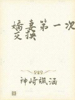 娇妻第一次尝试交换