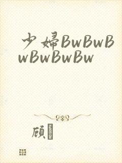 少妇BwBwBwBwBwBw