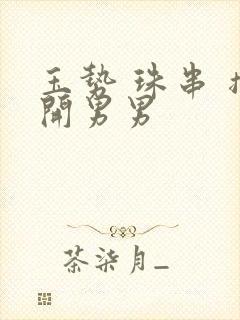 玉势 珠串 撑开男男