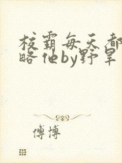 校霸每天都想攻略他by野旱烟