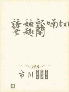 诱她轻喃txt笔趣阁