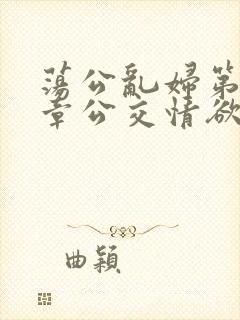 荡公乱妇第69章公交情欲