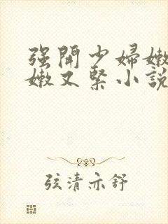 强开少妇嫩苞又嫩又紧小说