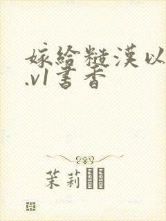 嫁给糙汉以后1.v1书香