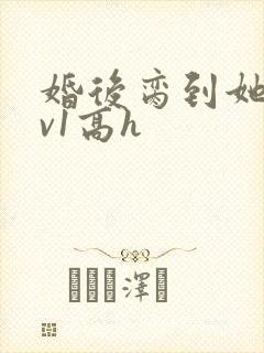 婚后脔到她哭1v1高h