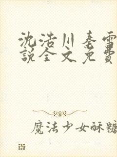 沈浩川秦雪菲小说全文免费笔趣阁