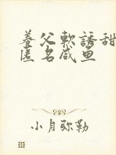 养父软诱甜BY匿名咸鱼