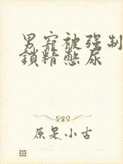 男宠被强制灌水锁精憋尿