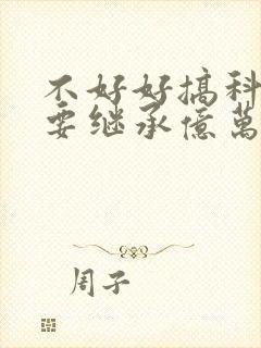 不好好搞科研就要继承亿万家产